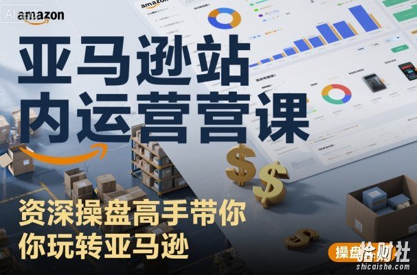 亚马逊站内运营课:资深操盘高手带你玩转亚马逊
