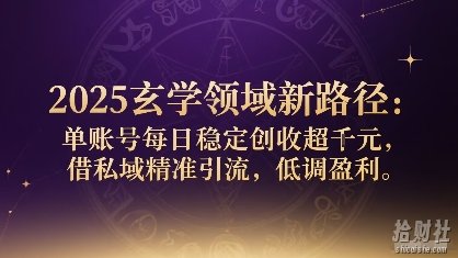 2025玄学领域新路径：单账号每日稳定创收1k+，借私域精准引流，低调盈利