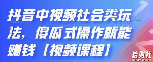 抖音中视频社会类玩法,傻瓜式操作就能賺米【视频课程】