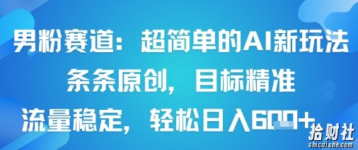 男粉赛道：超简单的AI新玩法条条原创，目标精准，流量稳定轻松日入6张+