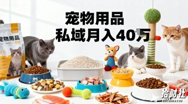 月变现40个!宠物用品私域运营的精准掘金之道玩法
