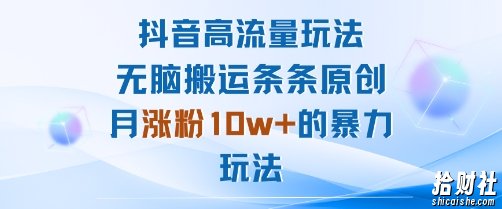 抖音高流量玩法：无脑搬运条条原创，月涨粉10w+的暴力玩法