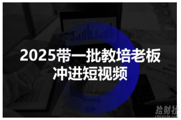 2025带一批教培老板冲进短视频,全方位助力教培人掌握短视频招生技能
