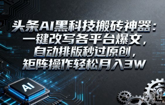 头条AI黑科技搬砖神器:一键改写各平台爆文,自动排版秒过原创,矩阵操作轻松月入3W【揭秘】