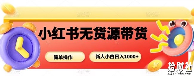 小红书无货源带货项目,简单无脑,新人小白日入多张