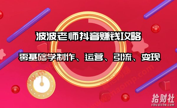 波波老师抖音賺米攻略：零基础学制作、运营、引流、变现（全套课程）