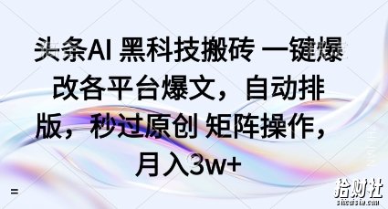 头条AI黑科技搬砖项目一键爆改各平台爆文,自动排版,秒过原创矩阵操作,月入3w+【揭秘】