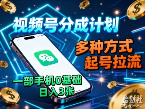 视频号分成计划,多种方式起号拉流,一部手机0基础日入3张