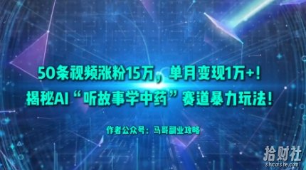 50条视频涨粉15W，单月变现1W+！揭秘AI“听故事学中药”赛道暴力玩法