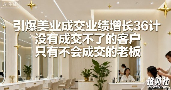 引爆美业成交业绩增长36计,没有成交不了的客户,只有不会成交的老板
