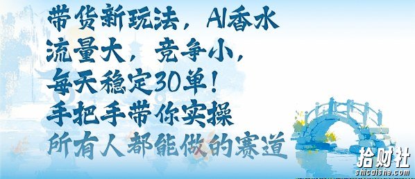 带货新玩法，AI香水，流量大，竞争小，每天稳定30单，手把手带你实操所有人都能做的赛道