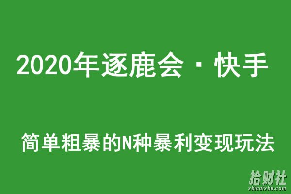 2020年逐鹿会·快手简单粗暴的N种暴利变现玩法（线下课程录音-收费12800元）