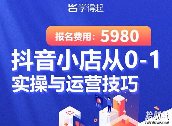 学得起课堂抖音小店从0-1实操与运营技巧,年入百万不是梦价值5980元