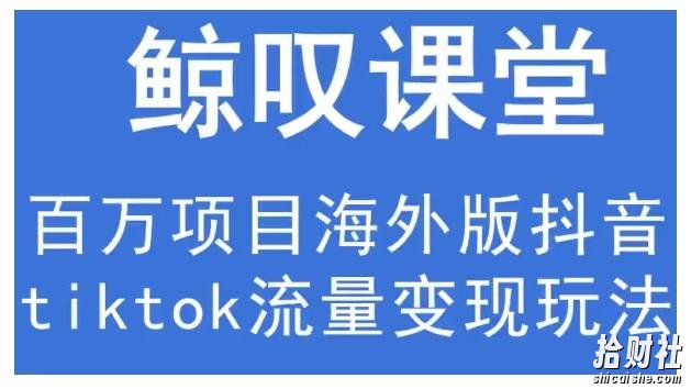 鲸叹号·海外TIKTOK训练营,百万项目海外版抖音tiktok流量变现玩法