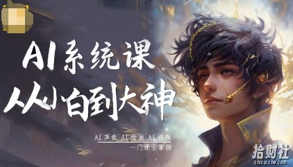 AI系统课程,从小白到大神系统学AI,AI声音-AI绘画-AI视频一门课全掌握