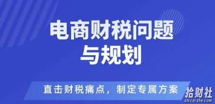 电商企业财税风险与规避,直击财税痛点,制定专属方案