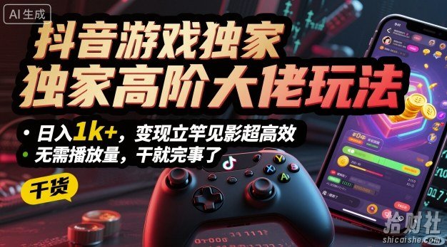 抖音游戏独家高阶大佬玩法,日入1k+,变现立竿见影超高效,无需播放量,干就完事了【揭秘】
