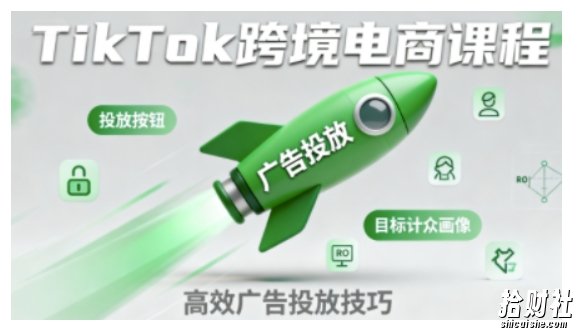 TikTok跨境电商全流程实操课,助力从业者掌握TikTok跨境电商运营核心技能,高效开展业务