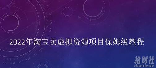 小淘2022年淘宝卖拟虚资源项目姆保级教程,适合新手的长期项目
