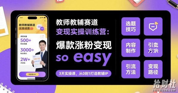 教师教辅赛道变现实操训练营,爆款涨粉变现so easy