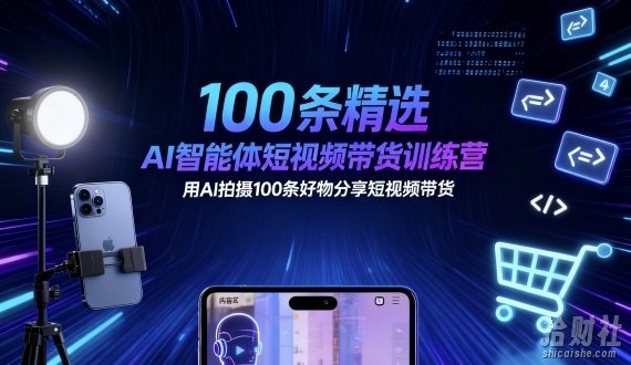 100条精选AI智能体短视频带货训练营，用AI拍摄100条好物分享短视频带货