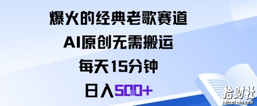 爆火的经典老歌赛道，AI原创无需搬运。每天15分钟，日入5张+