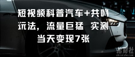 短视频科普汽车+共鸣玩法，流量巨猛实测当天变现7张