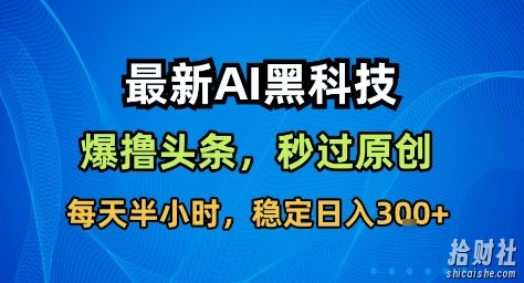 最新AI黑科技撸头条收益软件,无需指令,原创度直接拉满,每日稳定收益3张【揭秘】