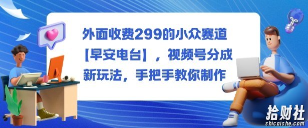 外面收费299的小众赛道【早安电台】，视频号分成新玩法，手把手教你制作