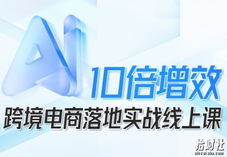 跨境电商10倍增效,跨境电商AI落地实战线上课
