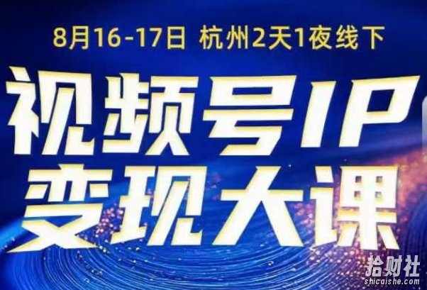 视频号ip变现大课8月16-17日线下课,一次性讲透视频号矩阵、投放、引流、转化的全流程SOP