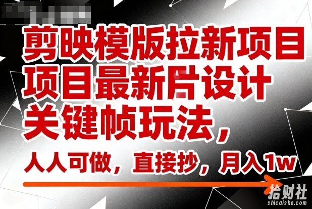 剪映模版拉新项目最新图片设计关键帧玩法，人人可做，直接抄，月入1w+