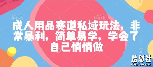 成人用品赛道私域玩法,非常暴利,简单易学,学会了自己悄悄做