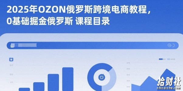 2025年OZON俄罗斯跨境电商教程,0基础掘金俄罗斯