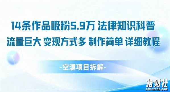 14条作品吸粉5.9W，法律知识科普，流量巨大，变现方式多，制作简单，详细教程