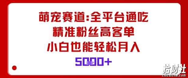 萌宠赛道，全平台通吃，精准粉丝高客单，小白也能轻松月入5k