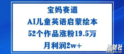 宝妈赛道：AI儿童英语启蒙绘本52个作品涨粉19.5W月利润2w+