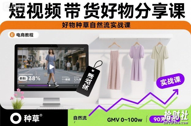 短视频带货好物分享课,好物种草自然流实战课