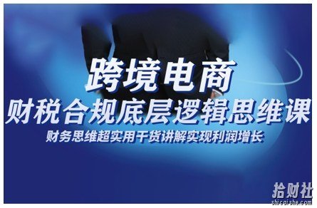 跨境电商财稅合规底层逻辑思维课,财务思维超实用于货讲解实现利润增长