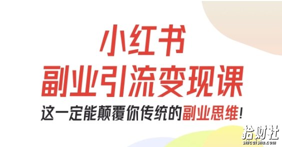 小红书副业引流变现课,从0-1跑通副业项目,这一定能颠覆你传统的副业思维