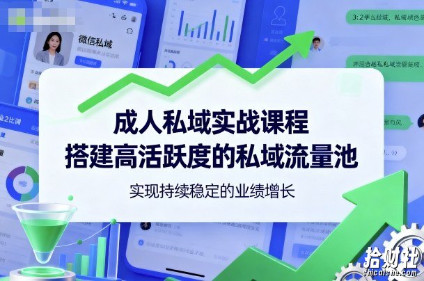 成人私域实战课程,搭建高活跃度的私域流量池,实现持续稳定的业绩增长