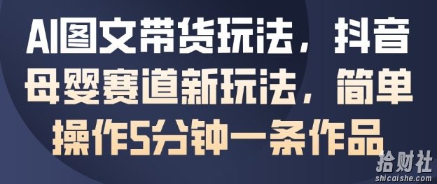 AI图文带货玩法,抖音母婴赛道新玩法,简单操作5分钟一条作品