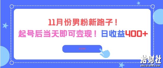 11月份男粉新路子，起号后当天即可变现，日收益4张