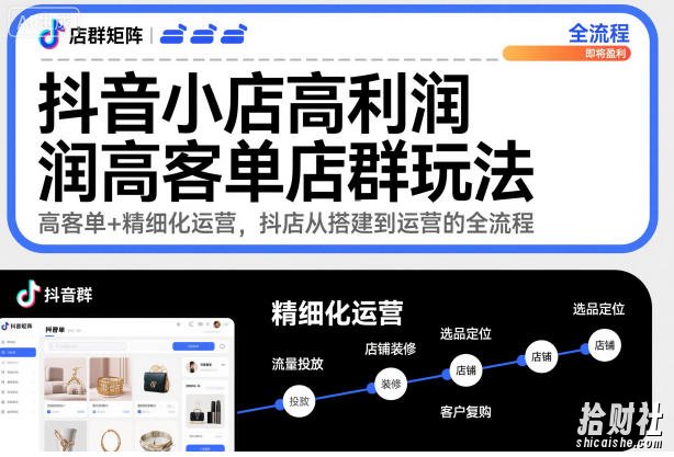 抖音小店高利润高客单店群玩法,高客单+精细化运营,抖店从搭建到运营的全流程(更新)