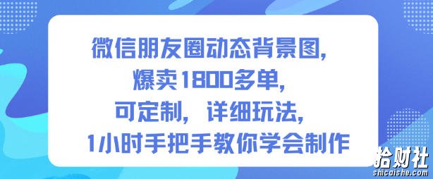 微信朋友圈动态背景图,爆卖1800多单,可定制,详细的玩法,1小时手把手教你学会制作【第一期】