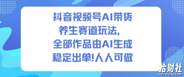 抖音视频号AI带货养生赛道玩法，全部作品由AI生成，发了1500条作品，出了2W多单，人人可做