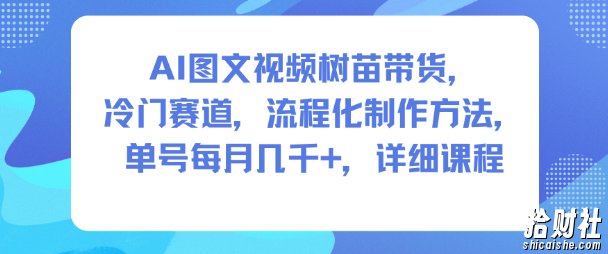 AI图文视频树苗带货，冷门赛道，流程化制作方法，单号每月几K，详细课程