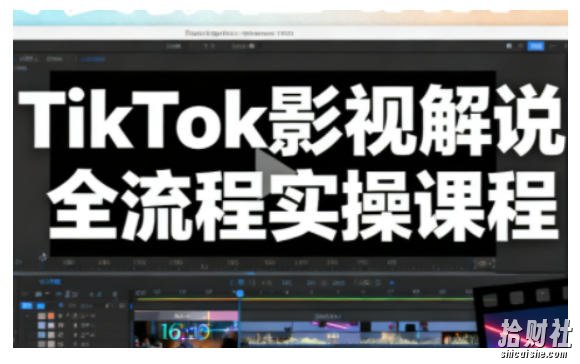 TikTok影视解说全流程实操，手把手教你打造TK爆款解说视频