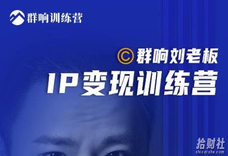 群响刘老板·IP变现训练营第6期：教你搞流量新姿势，IP打造获客私域经营