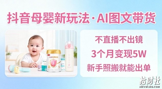 抖音母婴赛道新玩法，AI图文带货，不用直播，3个月变现5W，新手照搬就能出单